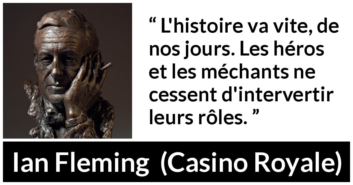 Citation d'Ian Fleming sur l'histoire tirée de Casino Royale - L'histoire va vite, de nos jours. Les héros et les méchants ne cessent d'intervertir leurs rôles.