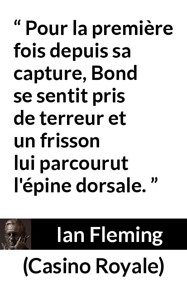 Citation d'Ian Fleming sur la capture tirée de Casino Royale - Pour la première fois depuis sa capture, Bond se sentit pris de terreur et un frisson lui parcourut l'épine dorsale.