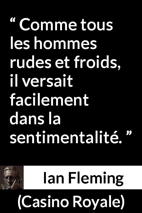 Citation d'Ian Fleming sur la froideur tirée de Casino Royale - Comme tous les hommes rudes et froids, il versait facilement dans la sentimentalité.