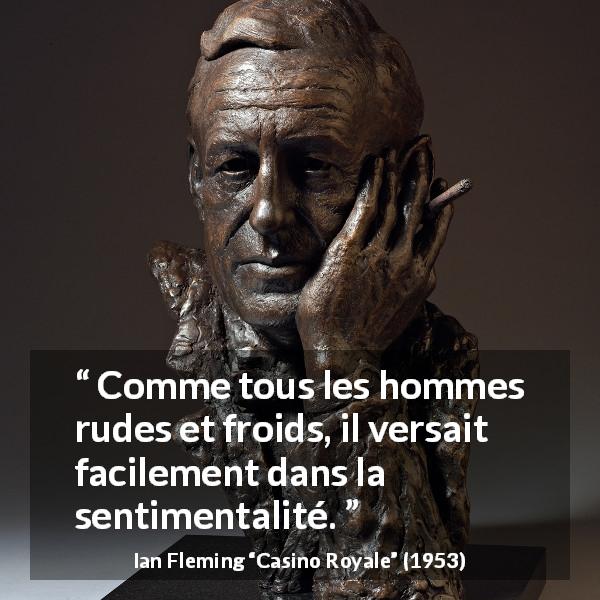 Citation d'Ian Fleming sur la froideur tirée de Casino Royale - Comme tous les hommes rudes et froids, il versait facilement dans la sentimentalité.