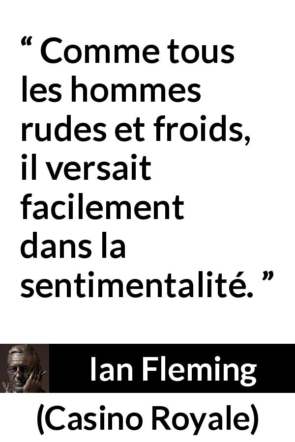 Citation d'Ian Fleming sur la froideur tirée de Casino Royale - Comme tous les hommes rudes et froids, il versait facilement dans la sentimentalité.