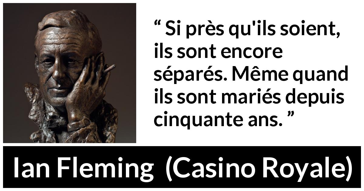 Citation d'Ian Fleming sur la séparation tirée de Casino Royale - Si près qu'ils soient, ils sont encore séparés. Même quand ils sont mariés depuis cinquante ans.