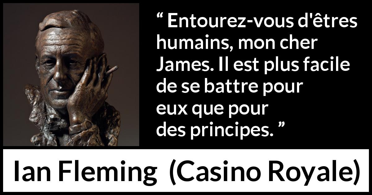 Citation d'Ian Fleming sur le combat tirée de Casino Royale - Entourez-vous d'êtres humains, mon cher James. Il est plus facile de se battre pour eux que pour des principes.