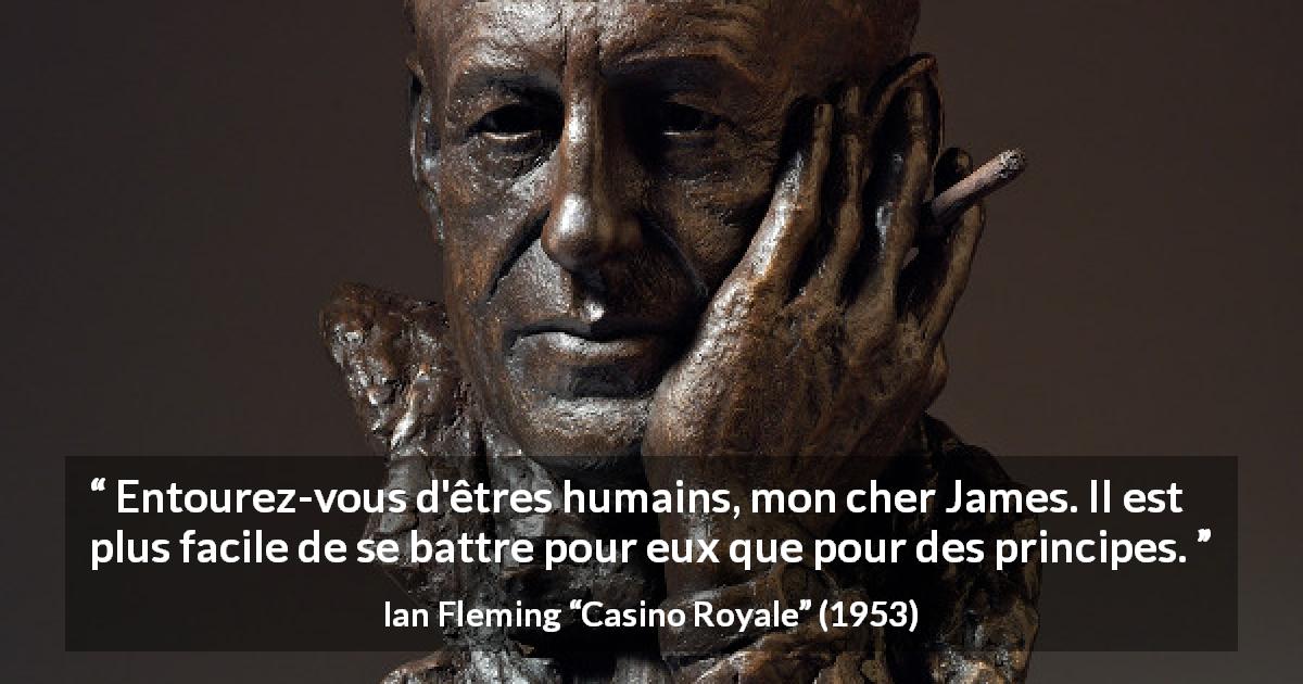 Citation d'Ian Fleming sur le combat tirée de Casino Royale - Entourez-vous d'êtres humains, mon cher James. Il est plus facile de se battre pour eux que pour des principes.