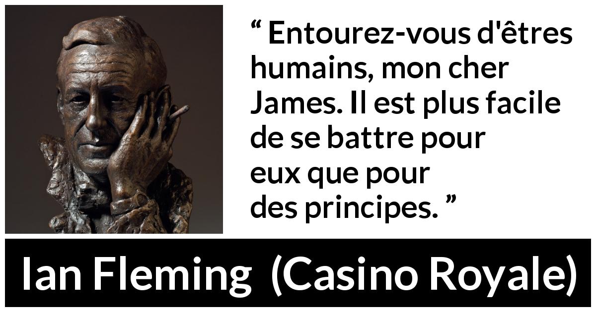 Citation d'Ian Fleming sur le combat tirée de Casino Royale - Entourez-vous d'êtres humains, mon cher James. Il est plus facile de se battre pour eux que pour des principes.