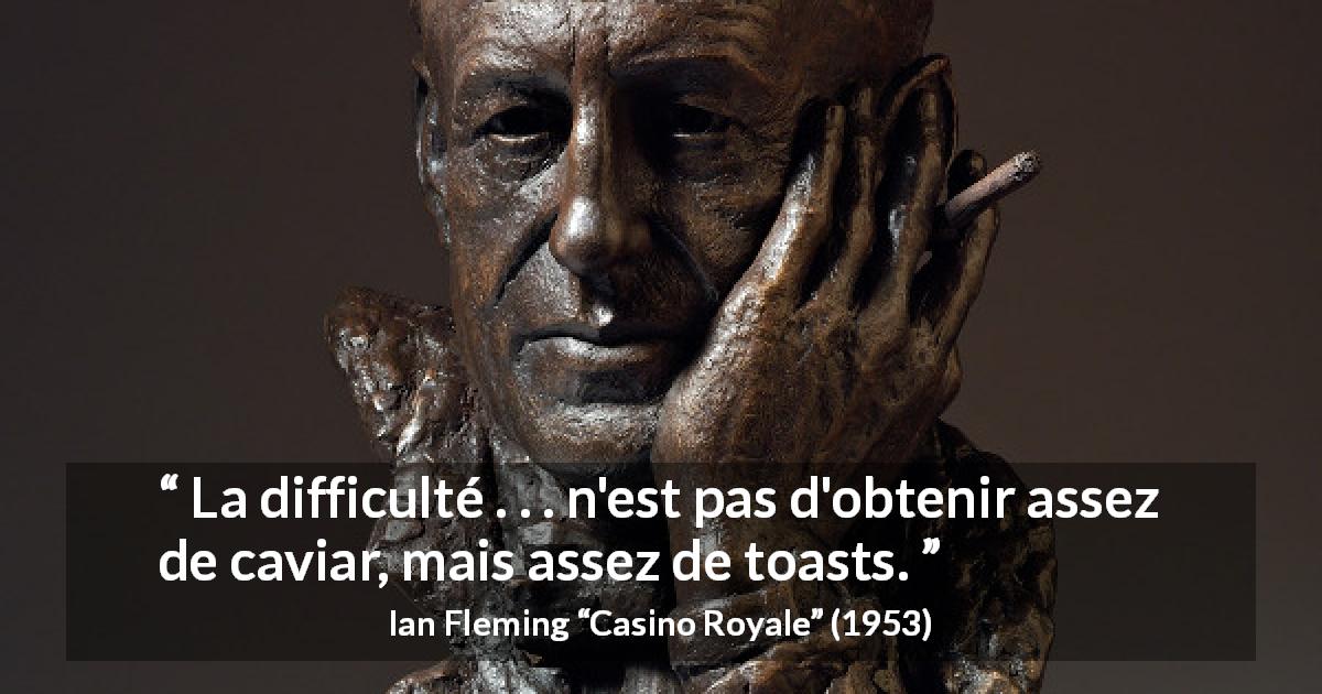 Citation d'Ian Fleming sur le luxe tirée de Casino Royale - La difficulté . . . n'est pas d'obtenir assez de caviar, mais assez de toasts.