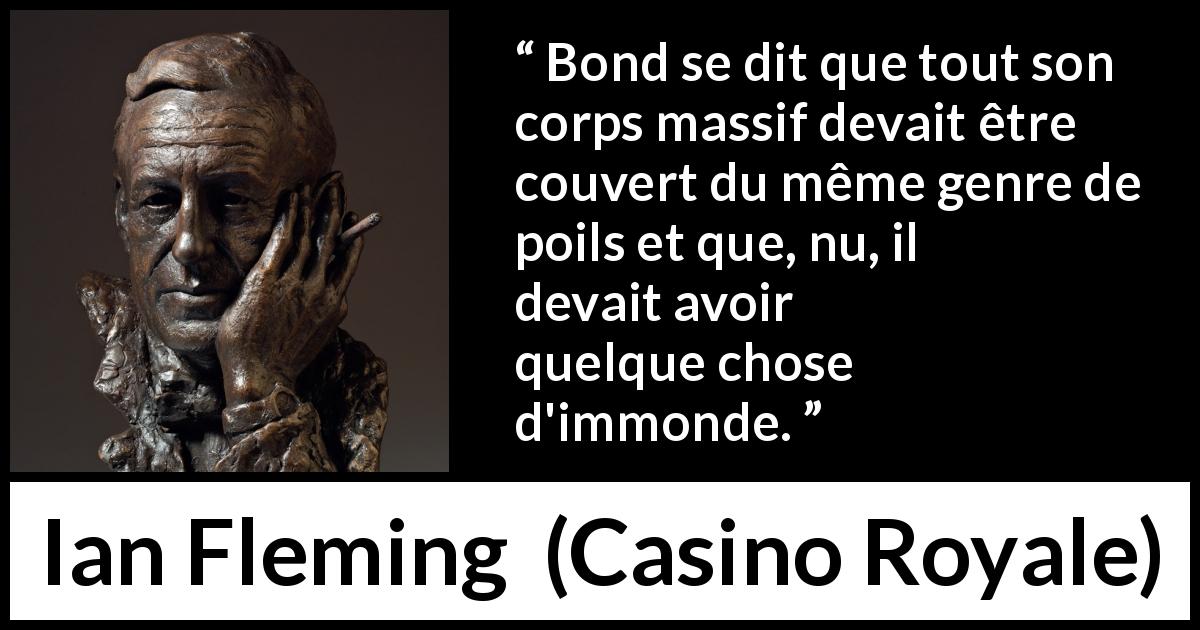 Citation d'Ian Fleming sur les corps tirée de Casino Royale - Bond se dit que tout son corps massif devait être couvert du même genre de poils et que, nu, il devait avoir quelque chose d'immonde.
