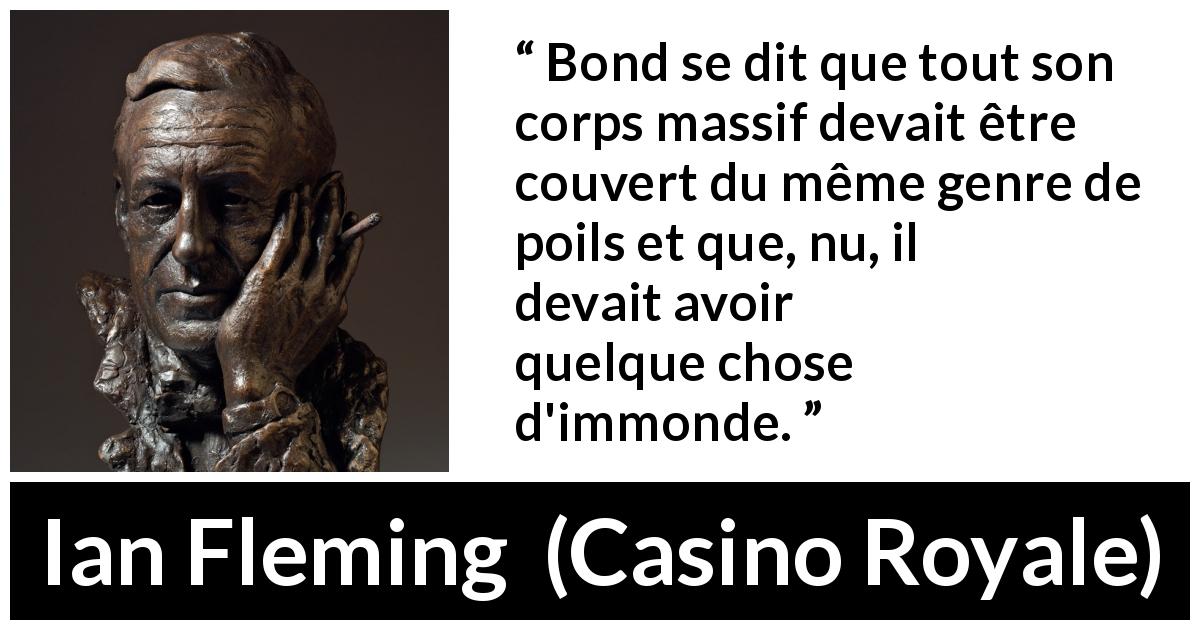 Citation d'Ian Fleming sur les corps tirée de Casino Royale - Bond se dit que tout son corps massif devait être couvert du même genre de poils et que, nu, il devait avoir quelque chose d'immonde.
