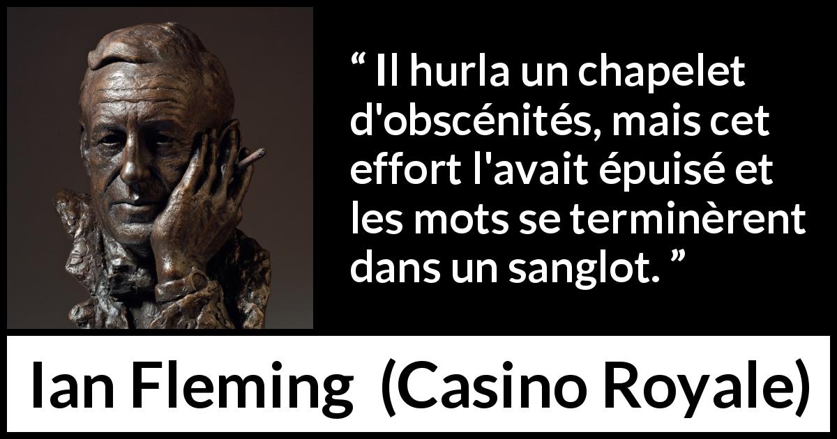 Citation d'Ian Fleming sur les pleurs tirée de Casino Royale - Il hurla un chapelet d'obscénités, mais cet effort l'avait épuisé et les mots se terminèrent dans un sanglot.