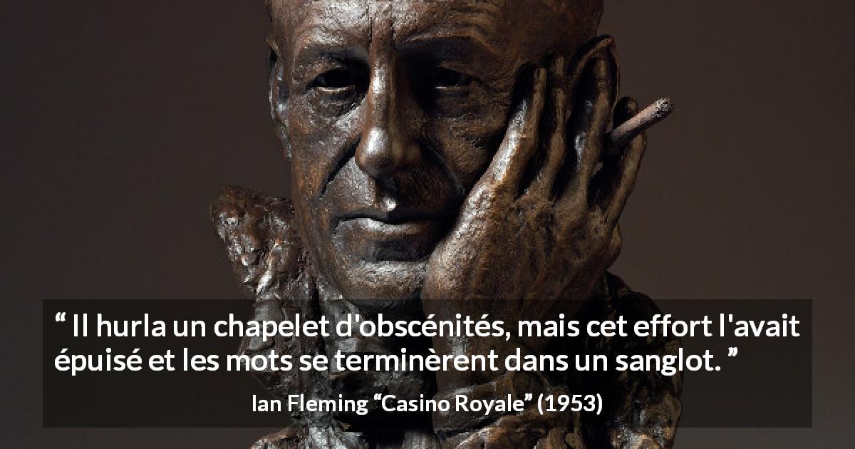 Citation d'Ian Fleming sur les pleurs tirée de Casino Royale - Il hurla un chapelet d'obscénités, mais cet effort l'avait épuisé et les mots se terminèrent dans un sanglot.