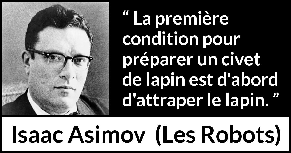 Citation d'Isaac Asimov sur la cuisine tirée des Robots - La première condition pour préparer un civet de lapin est d'abord d'attraper le lapin.