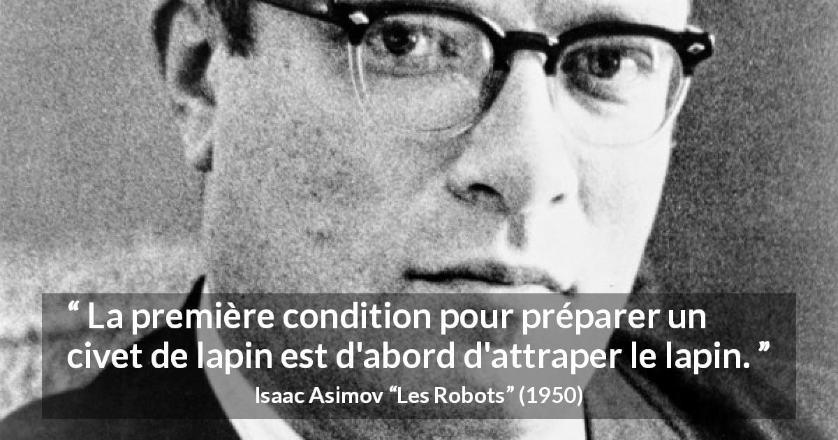 Citation d'Isaac Asimov sur la cuisine tirée des Robots - La première condition pour préparer un civet de lapin est d'abord d'attraper le lapin.