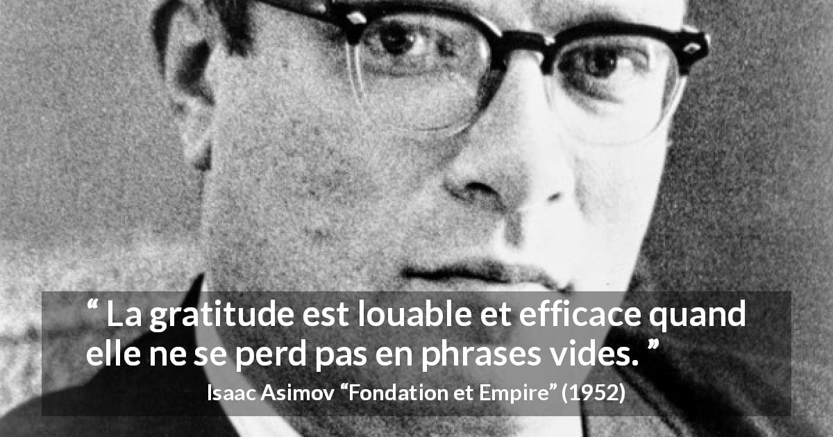 Citation d'Isaac Asimov sur la gratitude tirée de Fondation et Empire - La gratitude est louable et efficace quand elle ne se perd pas en phrases vides.