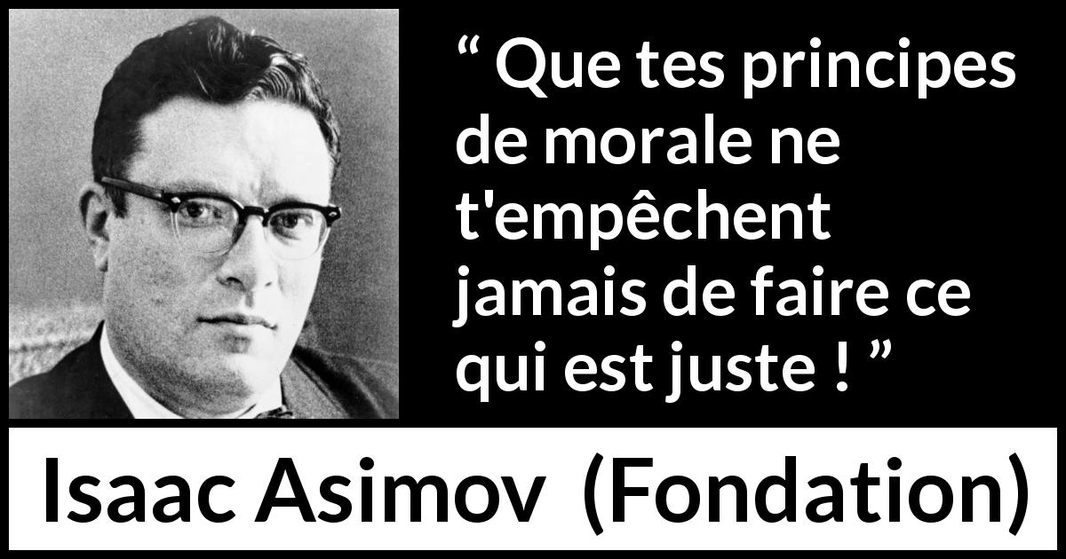 Citation d'Isaac Asimov sur la justice tirée de Fondation - Que tes principes de morale ne t'empêchent jamais de faire ce qui est juste !