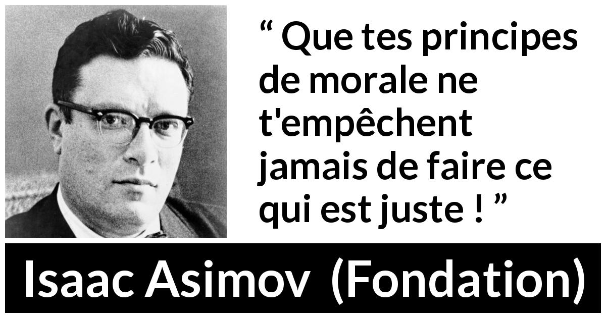 Citation d'Isaac Asimov sur la justice tirée de Fondation - Que tes principes de morale ne t'empêchent jamais de faire ce qui est juste !