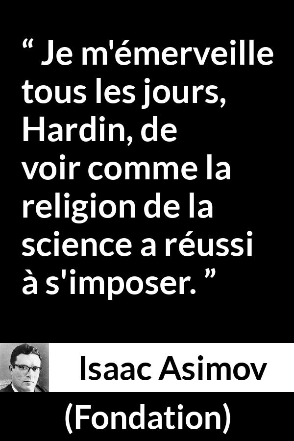Citation d'Isaac Asimov sur la religion tirée de Fondation - Je m'émerveille tous les jours, Hardin, de voir comme la religion de la science a réussi à s'imposer.