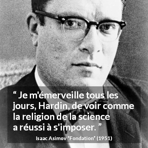 Citation d'Isaac Asimov sur la religion tirée de Fondation - Je m'émerveille tous les jours, Hardin, de voir comme la religion de la science a réussi à s'imposer.