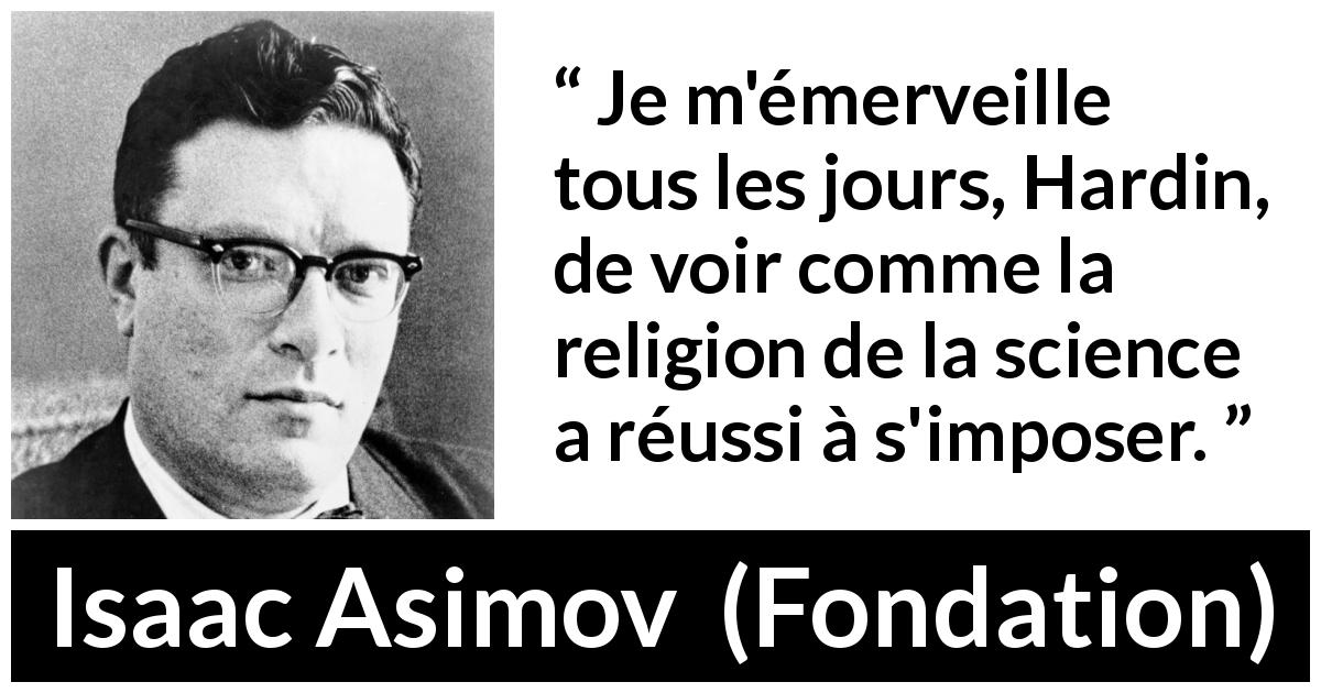 Citation d'Isaac Asimov sur la religion tirée de Fondation - Je m'émerveille tous les jours, Hardin, de voir comme la religion de la science a réussi à s'imposer.