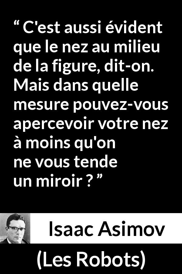 Citation d'Isaac Asimov sur le recul tirée des Robots - C'est aussi évident que le nez au milieu de la figure, dit-on. Mais dans quelle mesure pouvez-vous apercevoir votre nez à moins qu'on ne vous tende un miroir ?