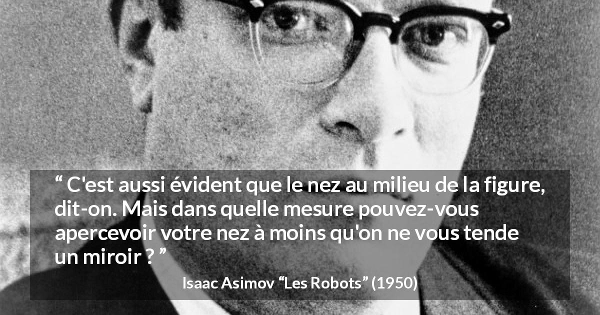Citation d'Isaac Asimov sur le recul tirée des Robots - C'est aussi évident que le nez au milieu de la figure, dit-on. Mais dans quelle mesure pouvez-vous apercevoir votre nez à moins qu'on ne vous tende un miroir ?