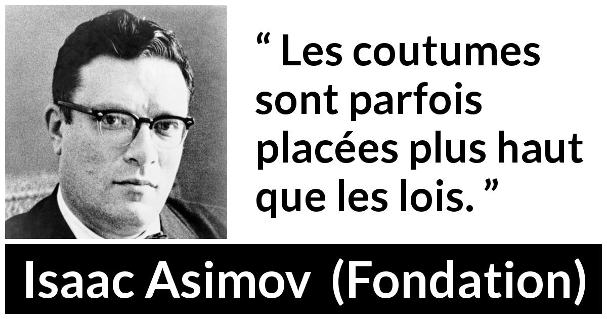 Citation d'Isaac Asimov sur les lois tirée de Fondation - Les coutumes sont parfois placées plus haut que les lois.
