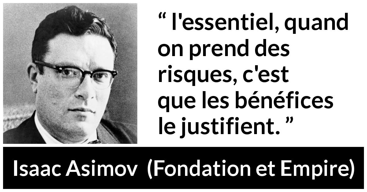 Citation d'Isaac Asimov sur les risques tirée de Fondation et Empire - l'essentiel, quand on prend des risques, c'est que les bénéfices le justifient.