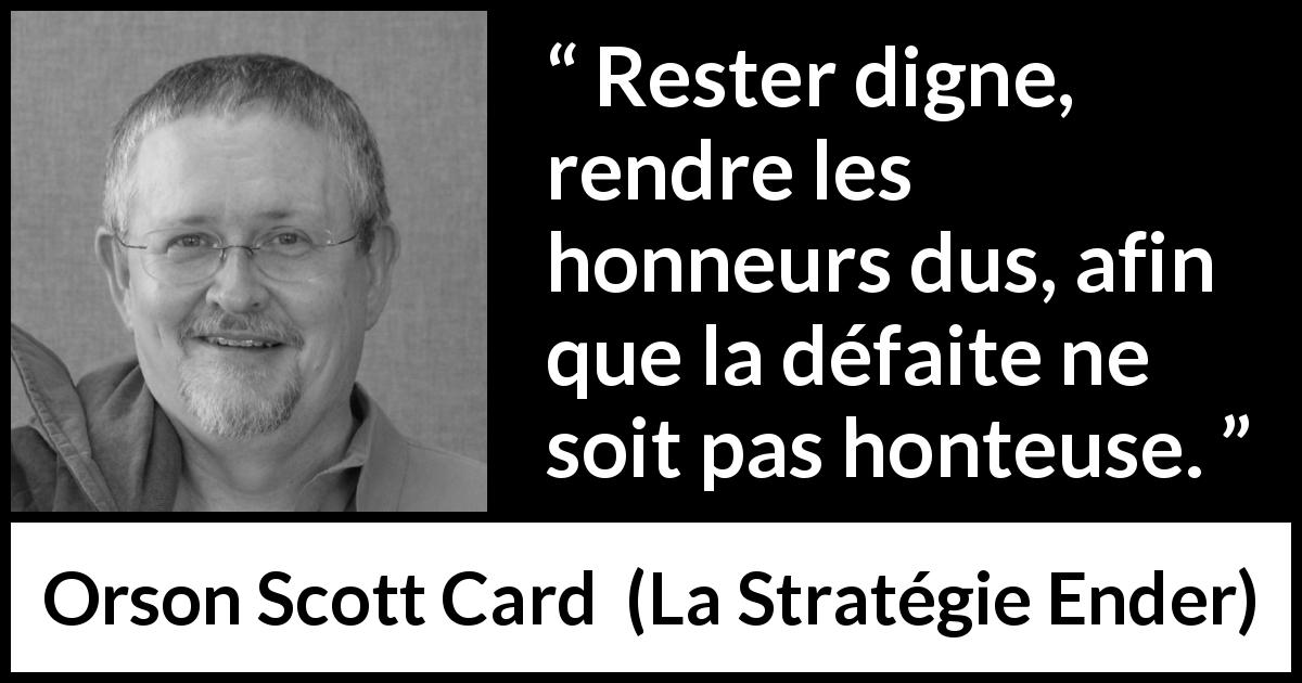 Citation d'Orson Scott Card sur l'honneur tirée de La Stratégie Ender - Rester digne, rendre les honneurs dus, afin que la défaite ne soit pas honteuse.