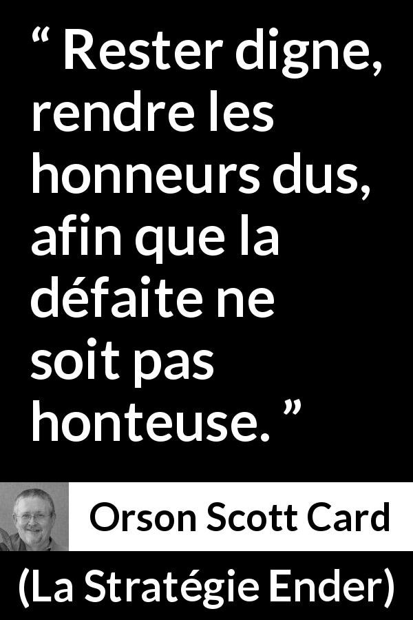 Citation d'Orson Scott Card sur l'honneur tirée de La Stratégie Ender - Rester digne, rendre les honneurs dus, afin que la défaite ne soit pas honteuse.