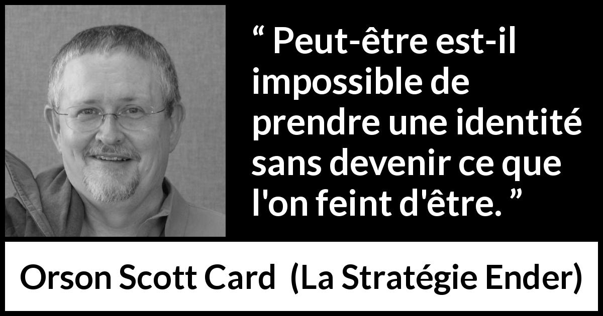 Citation d'Orson Scott Card sur l'identité tirée de La Stratégie Ender - Peut-être est-il impossible de prendre une identité sans devenir ce que l'on feint d'être.