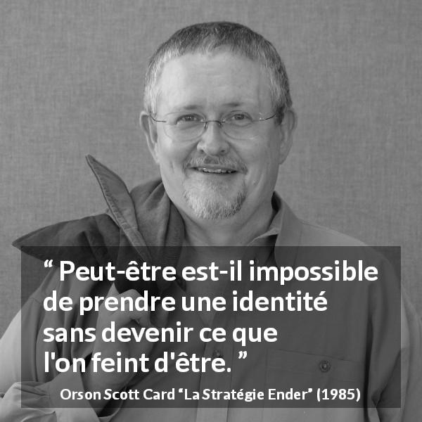 Citation d'Orson Scott Card sur l'identité tirée de La Stratégie Ender - Peut-être est-il impossible de prendre une identité sans devenir ce que l'on feint d'être.