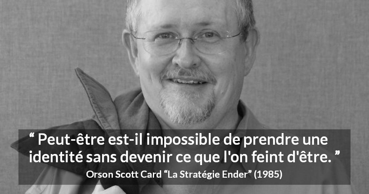 Citation d'Orson Scott Card sur l'identité tirée de La Stratégie Ender - Peut-être est-il impossible de prendre une identité sans devenir ce que l'on feint d'être.