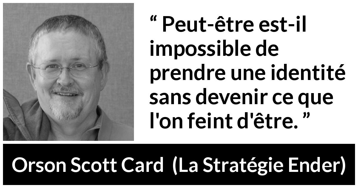 Citation d'Orson Scott Card sur l'identité tirée de La Stratégie Ender - Peut-être est-il impossible de prendre une identité sans devenir ce que l'on feint d'être.