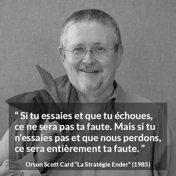 Citation d'Orson Scott Card sur l'inaction tirée de La Stratégie Ender - Si tu essaies et que tu échoues, ce ne sera pas ta faute. Mais si tu n'essaies pas et que nous perdons, ce sera entièrement ta faute.