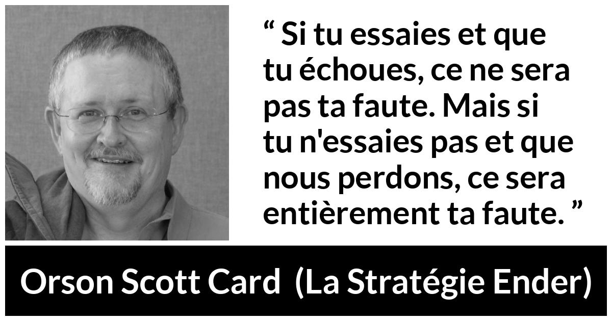 Citation d'Orson Scott Card sur l'inaction tirée de La Stratégie Ender - Si tu essaies et que tu échoues, ce ne sera pas ta faute. Mais si tu n'essaies pas et que nous perdons, ce sera entièrement ta faute.