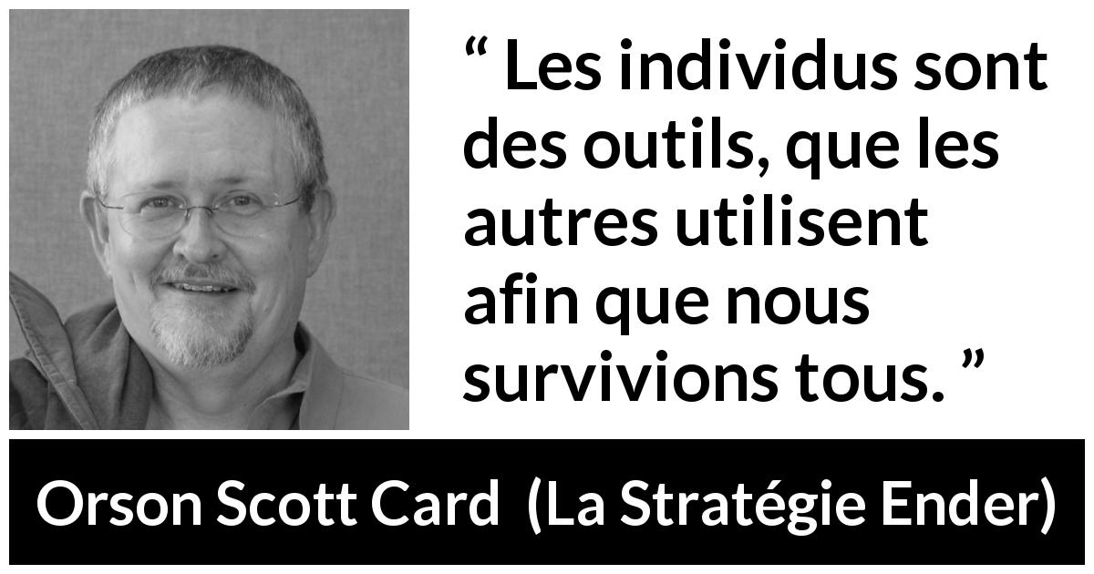 Citation d'Orson Scott Card sur l'individualité tirée de La Stratégie Ender - Les individus sont des outils, que les autres utilisent afin que nous survivions tous.