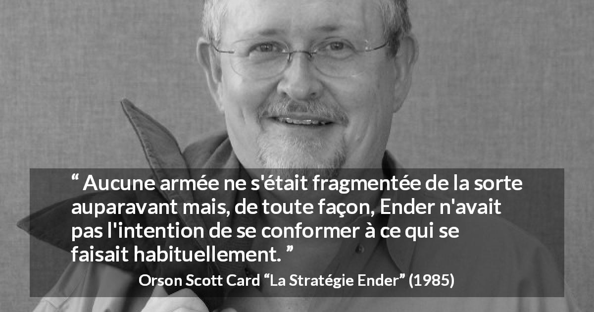 Citation d'Orson Scott Card sur l'innovation tirée de La Stratégie Ender - Aucune armée ne s'était fragmentée de la sorte auparavant mais, de toute façon, Ender n'avait pas l'intention de se conformer à ce qui se faisait habituellement.