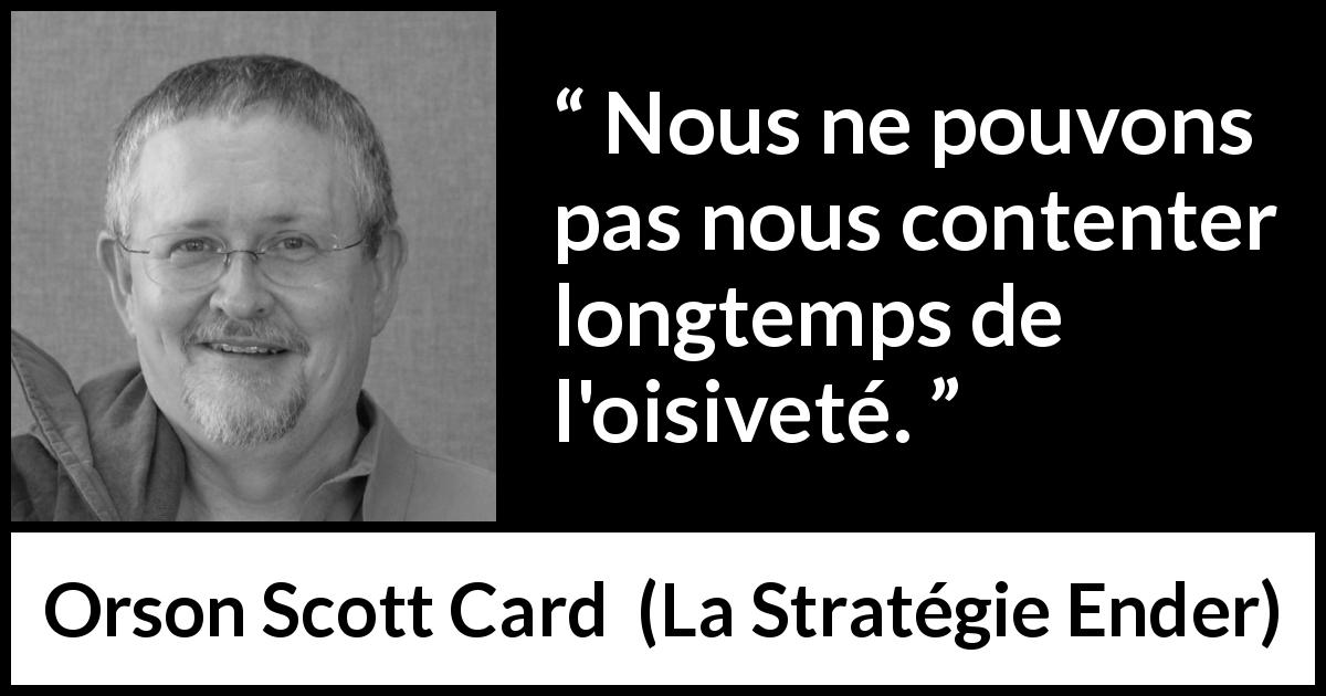 Citation d'Orson Scott Card sur l'oisiveté tirée de La Stratégie Ender - Nous ne pouvons pas nous contenter longtemps de l'oisiveté.