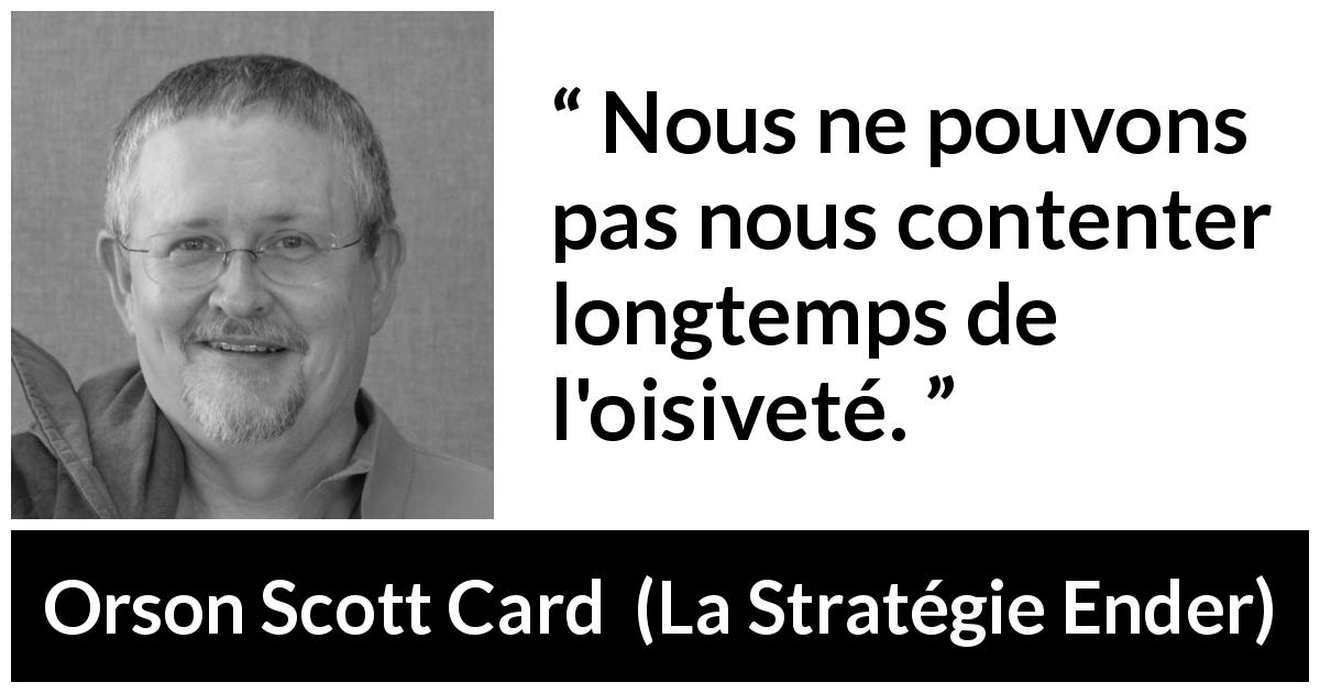 Citation d'Orson Scott Card sur l'oisiveté tirée de La Stratégie Ender - Nous ne pouvons pas nous contenter longtemps de l'oisiveté.