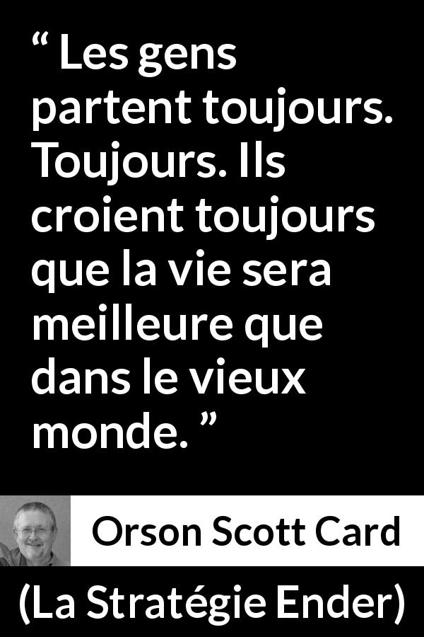 Citation d'Orson Scott Card sur la curiosité tirée de La Stratégie Ender - Les gens partent toujours. Toujours. Ils croient toujours que la vie sera meilleure que dans le vieux monde.