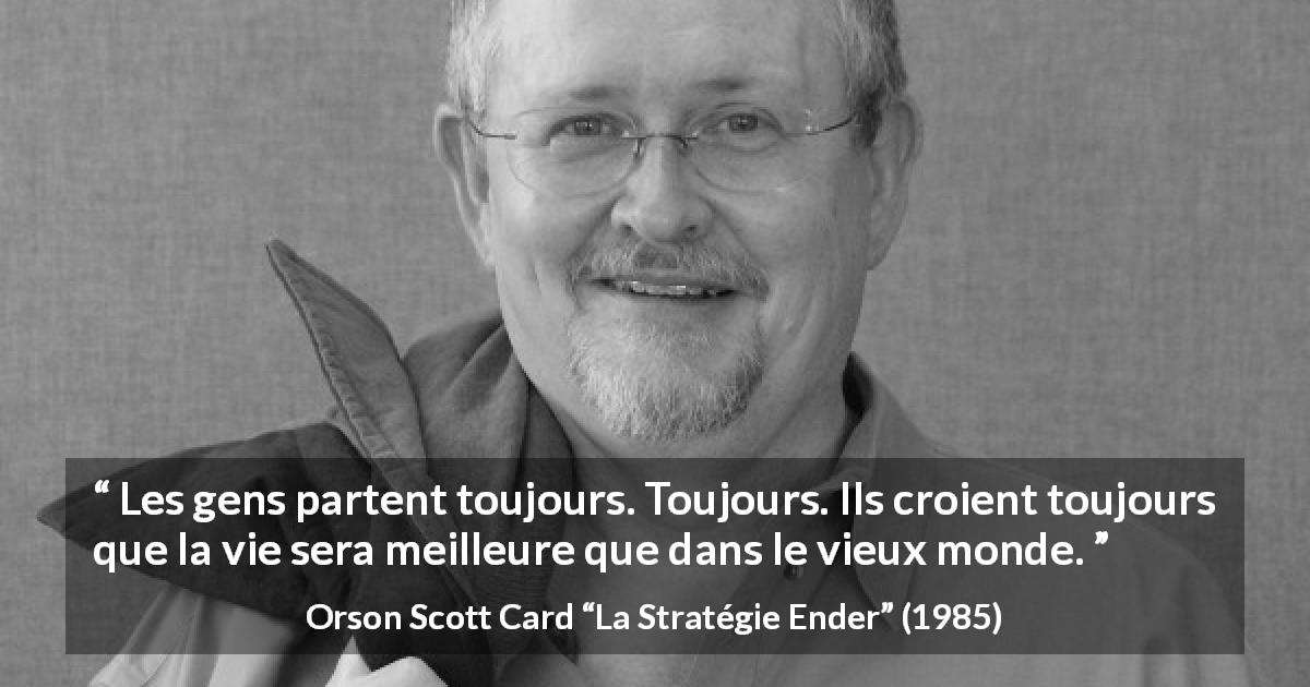 Citation d'Orson Scott Card sur la curiosité tirée de La Stratégie Ender - Les gens partent toujours. Toujours. Ils croient toujours que la vie sera meilleure que dans le vieux monde.
