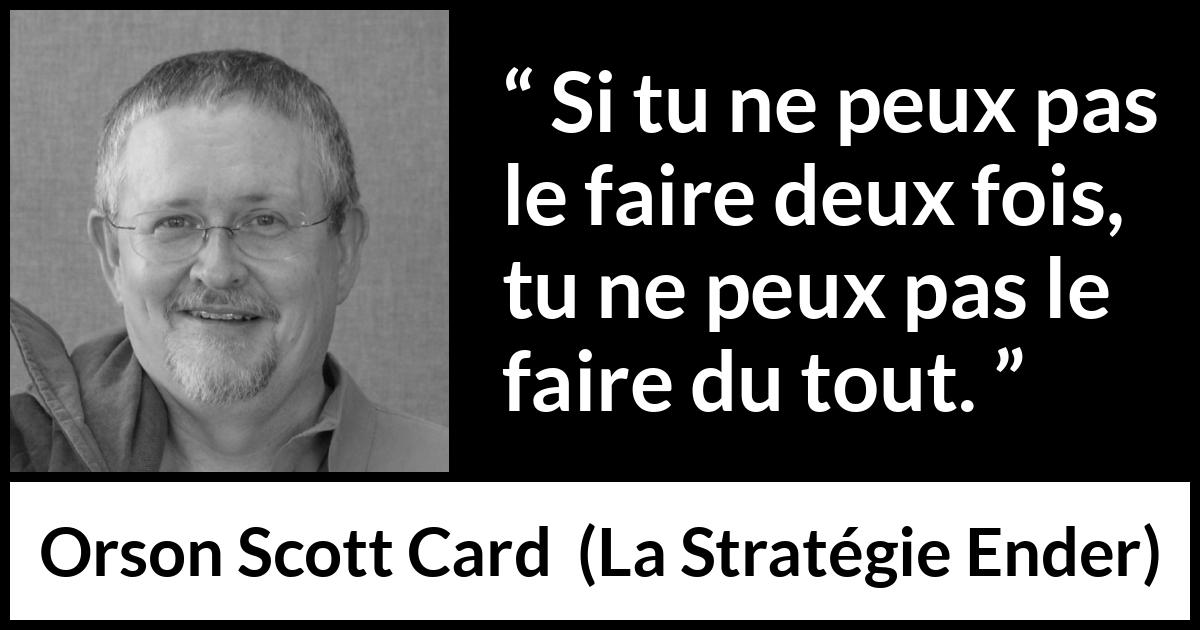 Citation d'Orson Scott Card sur la maîtrise tirée de La Stratégie Ender - Si tu ne peux pas le faire deux fois, tu ne peux pas le faire du tout.