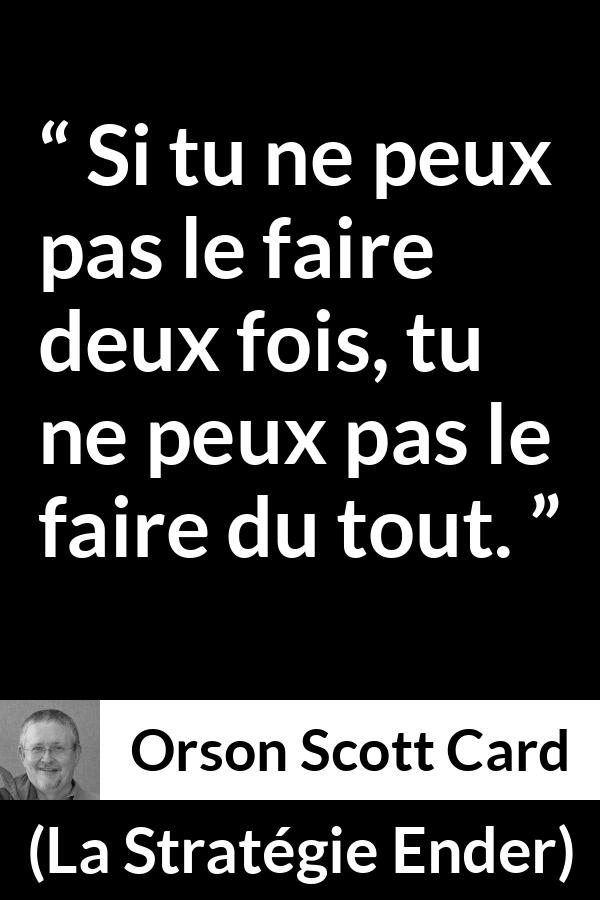 Citation d'Orson Scott Card sur la maîtrise tirée de La Stratégie Ender - Si tu ne peux pas le faire deux fois, tu ne peux pas le faire du tout.