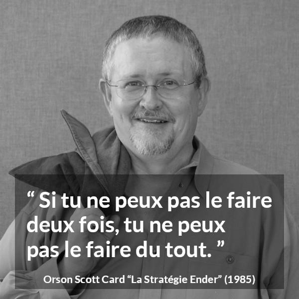Citation d'Orson Scott Card sur la maîtrise tirée de La Stratégie Ender - Si tu ne peux pas le faire deux fois, tu ne peux pas le faire du tout.