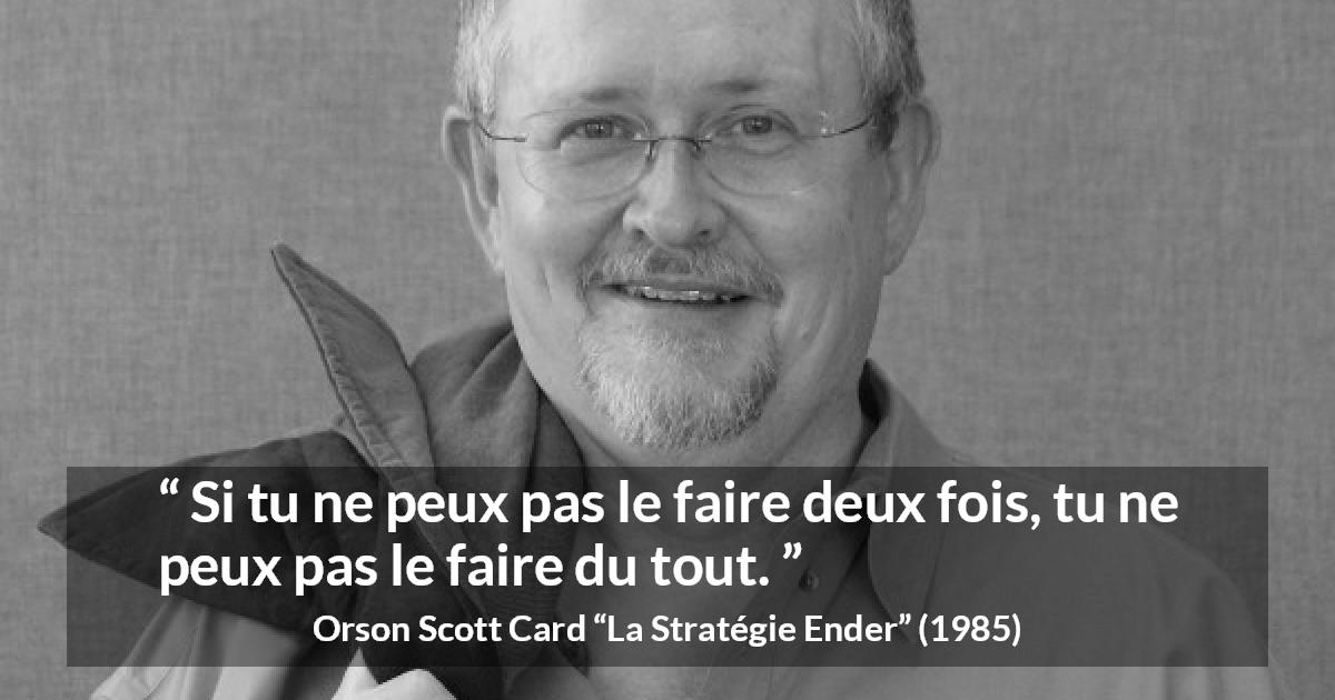 Citation d'Orson Scott Card sur la maîtrise tirée de La Stratégie Ender - Si tu ne peux pas le faire deux fois, tu ne peux pas le faire du tout.