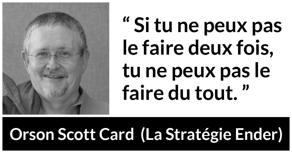 Citation d'Orson Scott Card sur la maîtrise tirée de La Stratégie Ender - Si tu ne peux pas le faire deux fois, tu ne peux pas le faire du tout.