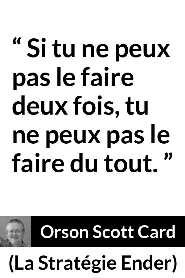 Citation d'Orson Scott Card sur la maîtrise tirée de La Stratégie Ender - Si tu ne peux pas le faire deux fois, tu ne peux pas le faire du tout.