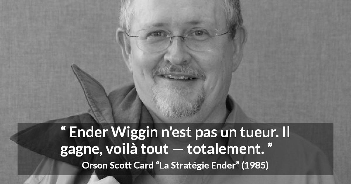 Citation d'Orson Scott Card sur la victoire tirée de La Stratégie Ender - Ender Wiggin n'est pas un tueur. Il gagne, voilà tout — totalement.