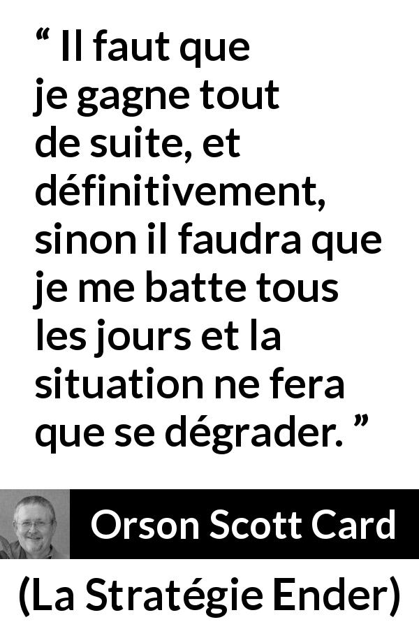 Citation d'Orson Scott Card sur le combat tirée de La Stratégie Ender - Il faut que je gagne tout de suite, et définitivement, sinon il faudra que je me batte tous les jours et la situation ne fera que se dégrader.