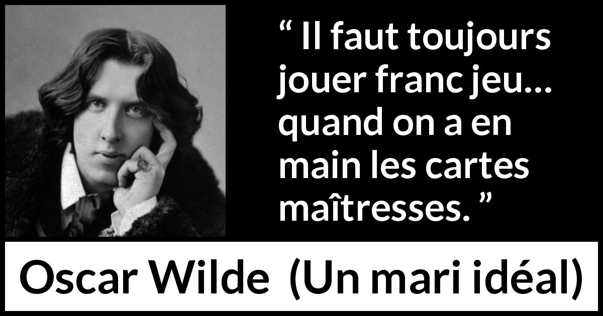 Citation d'Oscar Wilde sur l'équité tirée d'Un mari idéal - Il faut toujours jouer franc jeu… quand on a en main les cartes maîtresses.