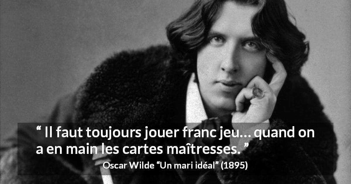 Citation d'Oscar Wilde sur l'équité tirée d'Un mari idéal - Il faut toujours jouer franc jeu… quand on a en main les cartes maîtresses.